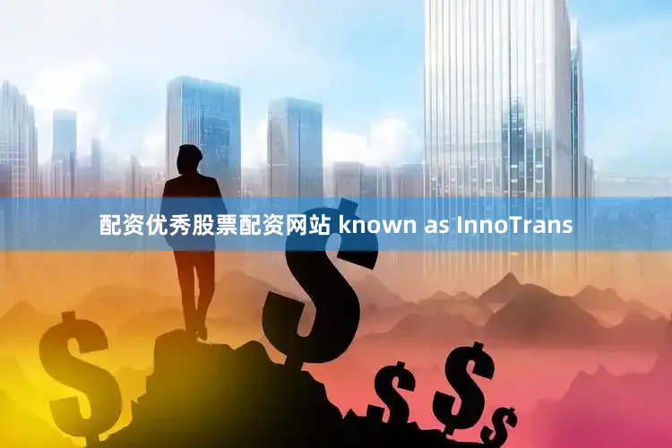 配资优秀股票配资网站 known as InnoTrans
