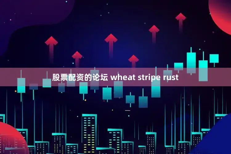 股票配资的论坛 wheat stripe rust