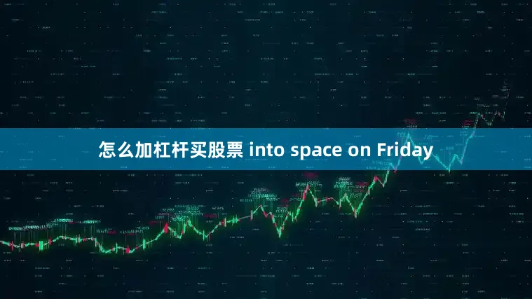 怎么加杠杆买股票 into space on Friday