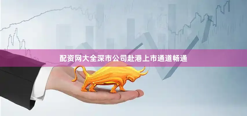 配资网大全深市公司赴港上市通道畅通