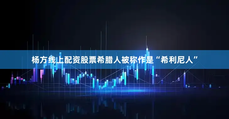 杨方线上配资股票希腊人被称作是“希利尼人”