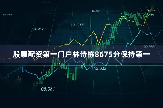 股票配资第一门户林诗栋8675分保持第一