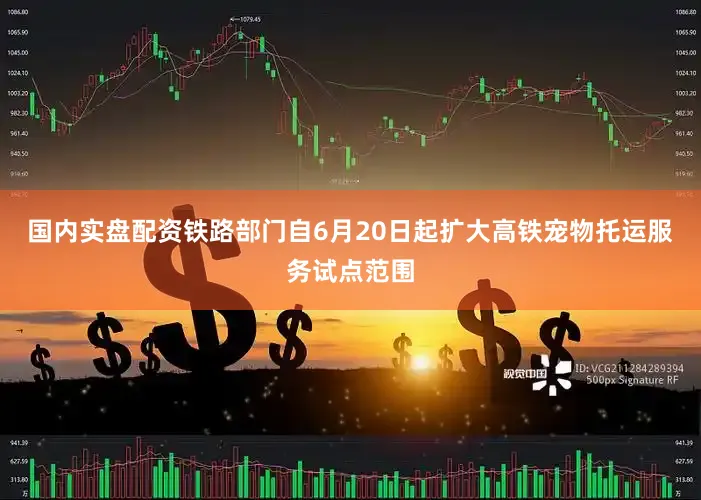 国内实盘配资铁路部门自6月20日起扩大高铁宠物托运服务试点范围