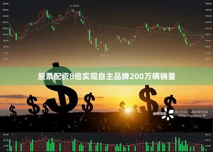 股票配资8倍实现自主品牌200万辆销量