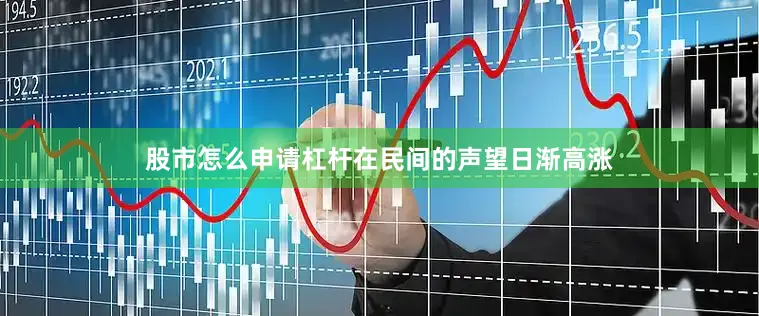 股市怎么申请杠杆在民间的声望日渐高涨