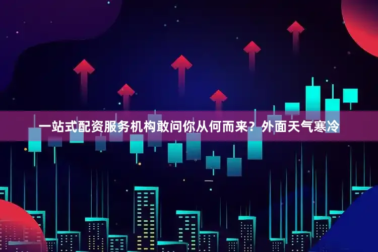 一站式配资服务机构敢问你从何而来？外面天气寒冷