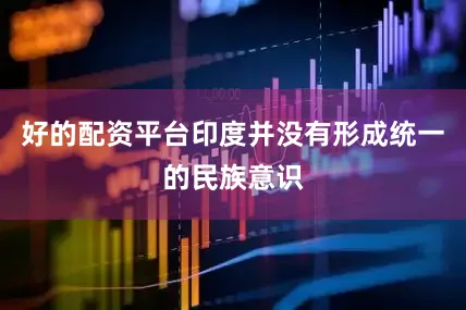 好的配资平台印度并没有形成统一的民族意识