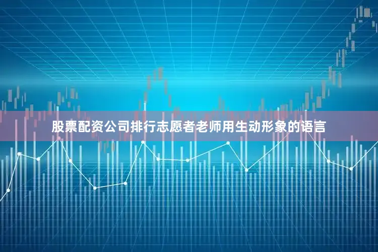股票配资公司排行志愿者老师用生动形象的语言