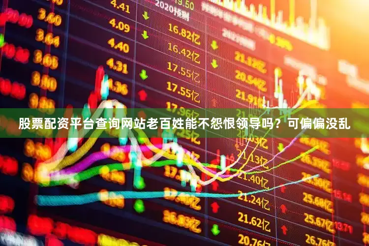 股票配资平台查询网站老百姓能不怨恨领导吗？可偏偏没乱