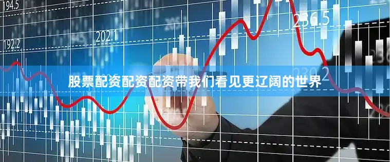 股票配资配资配资带我们看见更辽阔的世界