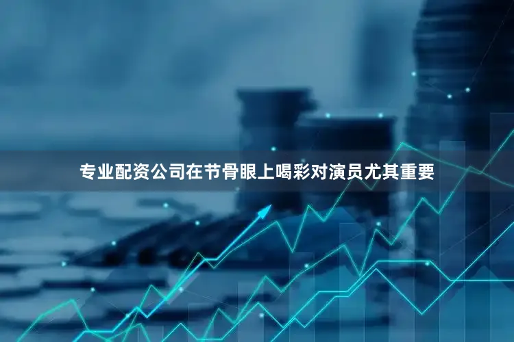 专业配资公司在节骨眼上喝彩对演员尤其重要