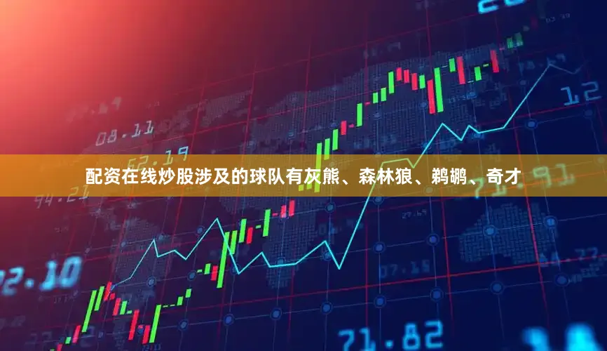 配资在线炒股涉及的球队有灰熊、森林狼、鹈鹕、奇才