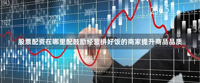 股票配资在哪里配鼓励经营拼好饭的商家提升商品品质