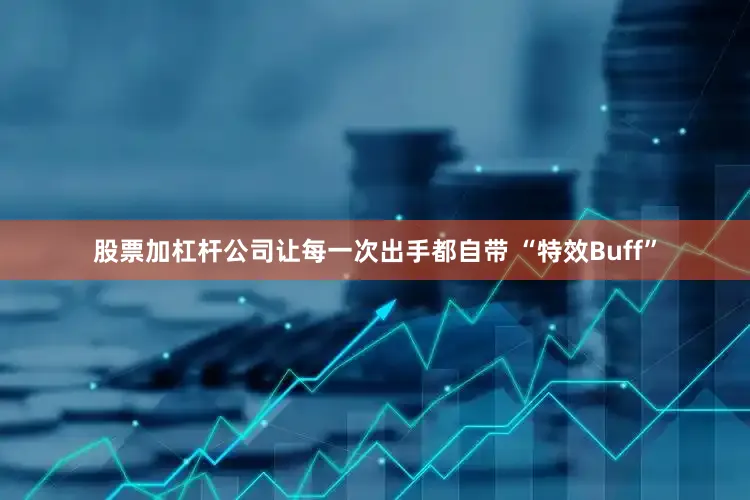 股票加杠杆公司让每一次出手都自带 “特效Buff”