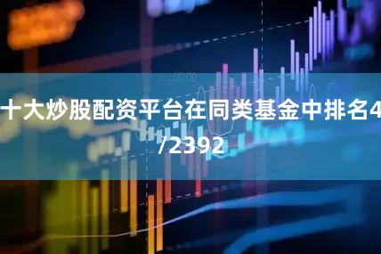 十大炒股配资平台在同类基金中排名4/2392