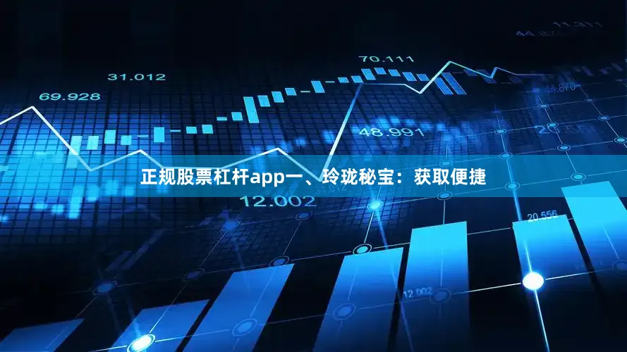 正规股票杠杆app一、玲珑秘宝：获取便捷