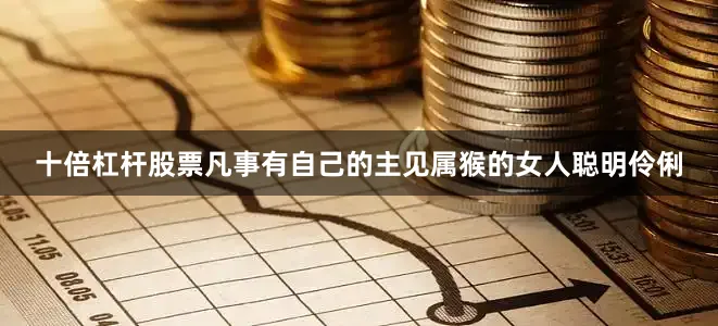 十倍杠杆股票凡事有自己的主见属猴的女人聪明伶俐