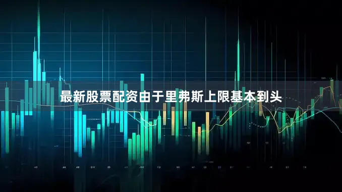 最新股票配资由于里弗斯上限基本到头