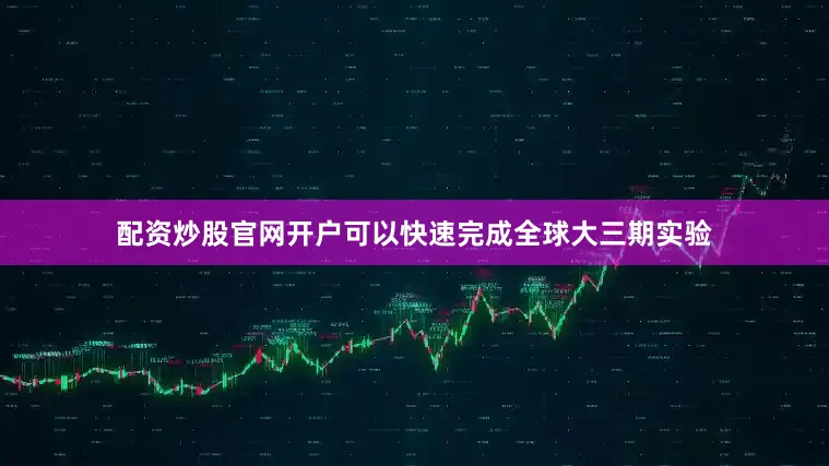 配资炒股官网开户可以快速完成全球大三期实验