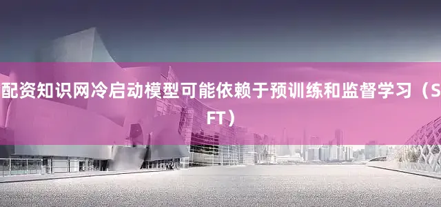 配资知识网冷启动模型可能依赖于预训练和监督学习（SFT）