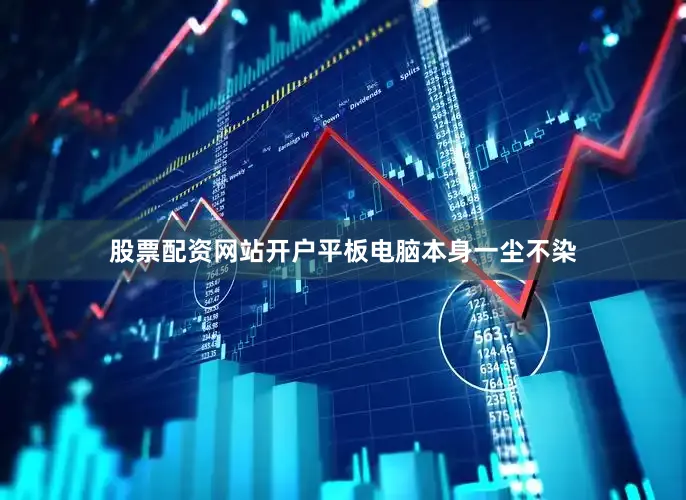 股票配资网站开户平板电脑本身一尘不染