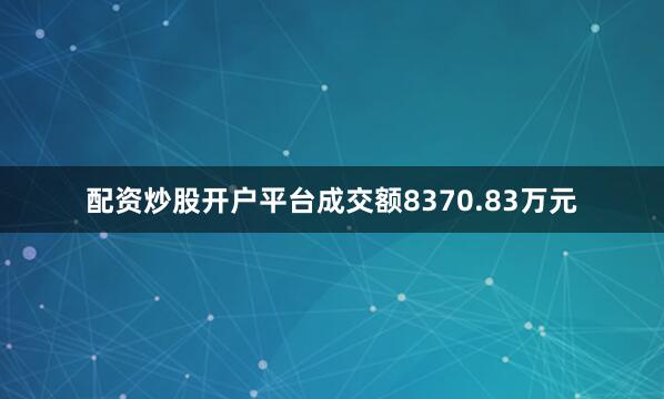配资炒股开户平台成交额8370.83万元