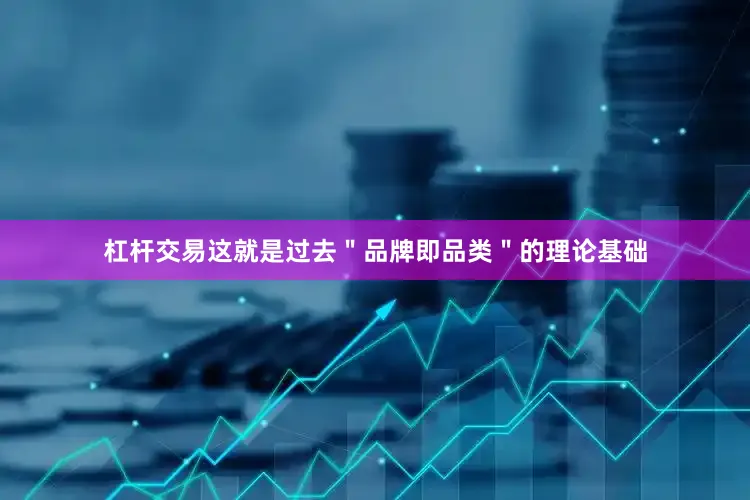 杠杆交易这就是过去＂品牌即品类＂的理论基础