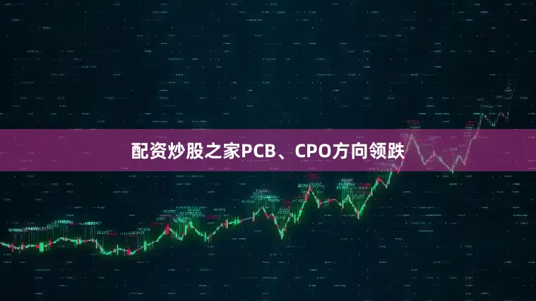 配资炒股之家PCB、CPO方向领跌