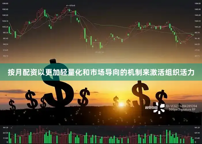 按月配资以更加轻量化和市场导向的机制来激活组织活力