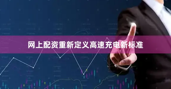 网上配资重新定义高速充电新标准