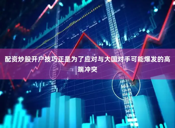 配资炒股开户技巧正是为了应对与大国对手可能爆发的高端冲突