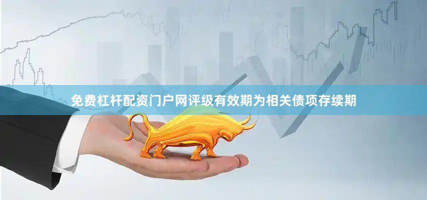 免费杠杆配资门户网评级有效期为相关债项存续期