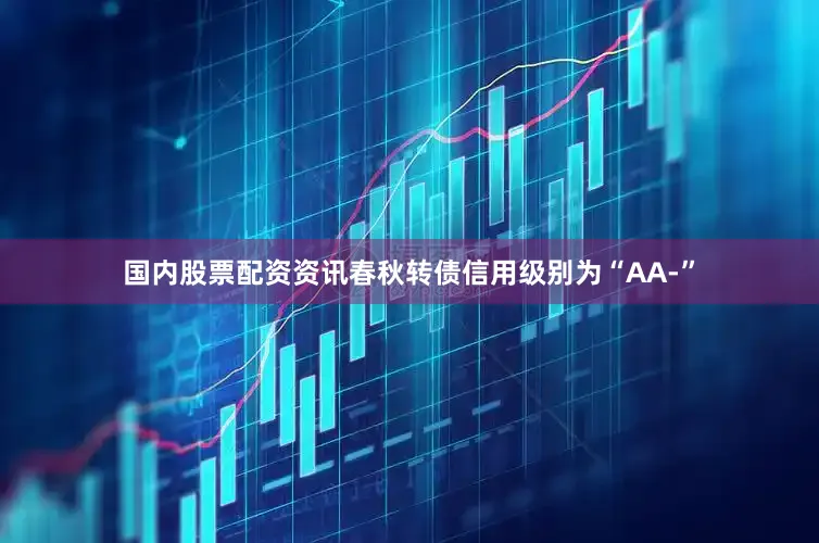 国内股票配资资讯春秋转债信用级别为“AA-”