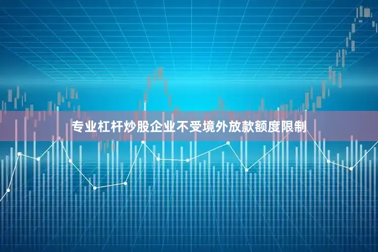 专业杠杆炒股企业不受境外放款额度限制